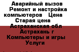 Аварийный вызов. Ремонт и настройка компьютеров › Цена ­ 350 › Старая цена ­ 350 - Астраханская обл., Астрахань г. Компьютеры и игры » Услуги   